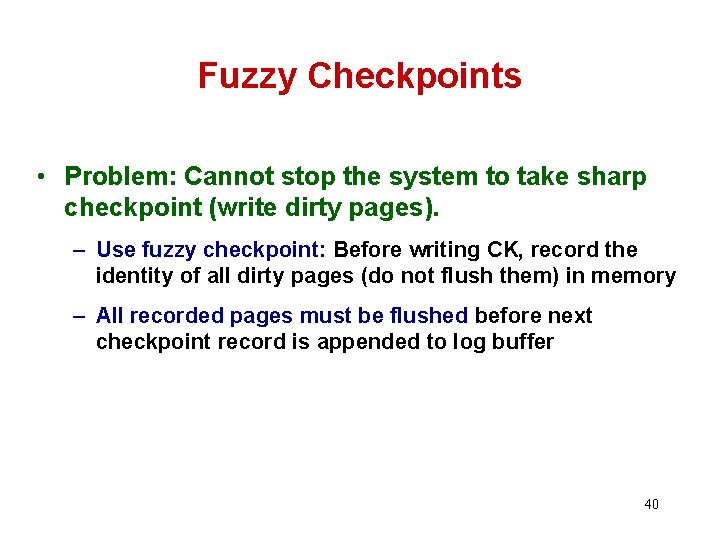 Fuzzy Checkpoints • Problem: Cannot stop the system to take sharp checkpoint (write dirty