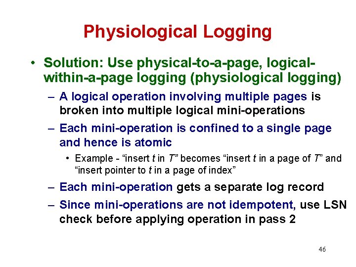 Physiological Logging • Solution: Use physical-to-a-page, logicalwithin-a-page logging (physiological logging) – A logical operation