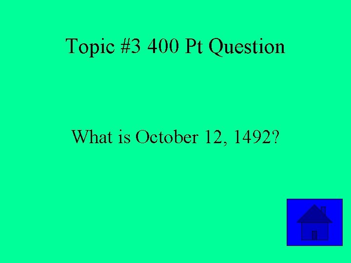 Topic #3 400 Pt Question What is October 12, 1492? 