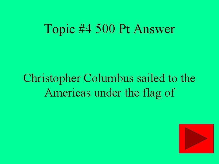 Topic #4 500 Pt Answer Christopher Columbus sailed to the Americas under the flag