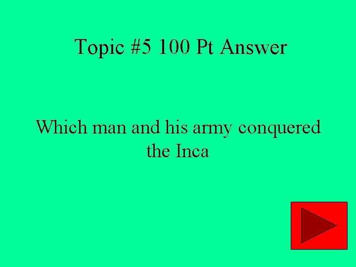 Topic #5 100 Pt Answer Which man and his army conquered the Inca 