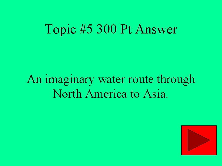 Topic #5 300 Pt Answer An imaginary water route through North America to Asia.