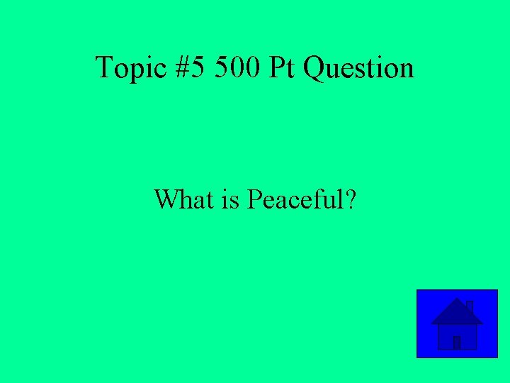 Topic #5 500 Pt Question What is Peaceful? 