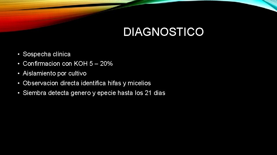 DIAGNOSTICO • Sospecha clínica • Confirmacion con KOH 5 – 20% • Aislamiento por