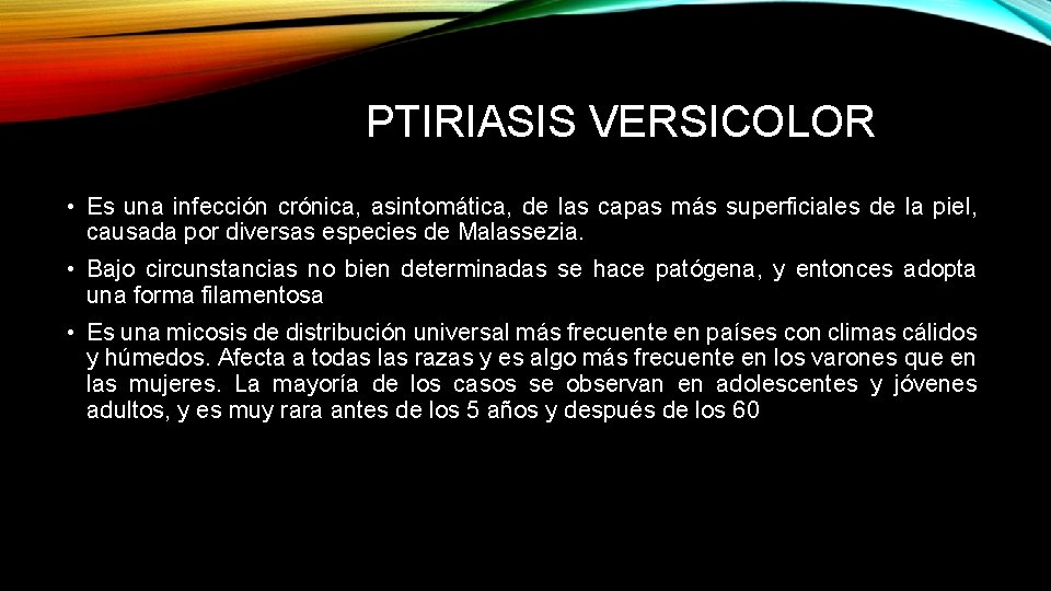 PTIRIASIS VERSICOLOR • Es una infección crónica, asintomática, de las capas más superficiales de