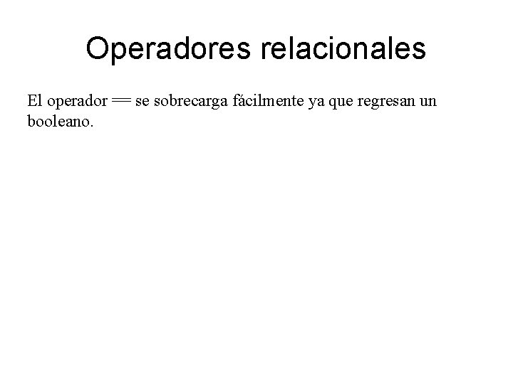 Operadores relacionales El operador == se sobrecarga fácilmente ya que regresan un booleano. 