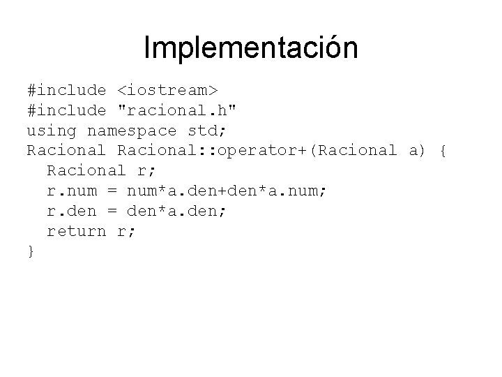 Implementación #include <iostream> #include "racional. h" using namespace std; Racional: : operator+(Racional a) {