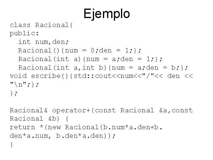 Ejemplo class Racional{ public: int num, den; Racional(){num = 0; den = 1; };
