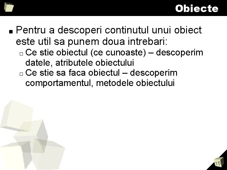 Obiecte ■ Pentru a descoperi continutul unui obiect este util sa punem doua intrebari: Obiecte ■ Pentru a descoperi continutul unui obiect este util sa punem doua intrebari: