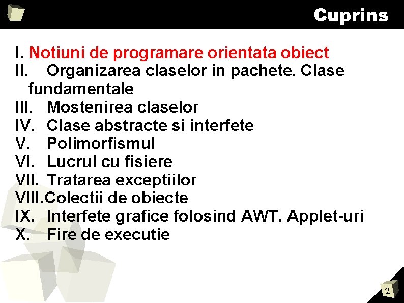 Cuprins I. Notiuni de programare orientata obiect II. Organizarea claselor in pachete. Clase fundamentale Cuprins I. Notiuni de programare orientata obiect II. Organizarea claselor in pachete. Clase fundamentale