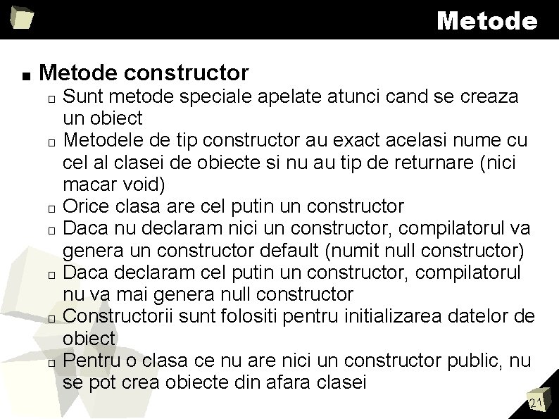 Metode ■ Metode constructor � � � � Sunt metode speciale apelate atunci cand