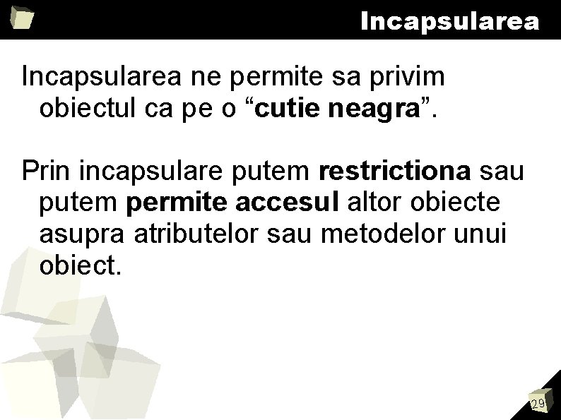 Incapsularea ne permite sa privim obiectul ca pe o “cutie neagra”. Prin incapsulare putem