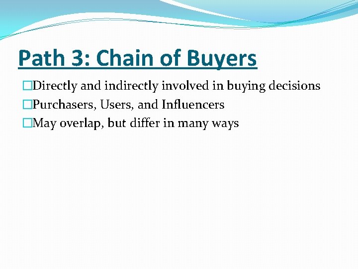 Path 3: Chain of Buyers �Directly and indirectly involved in buying decisions �Purchasers, Users,