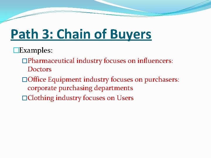 Path 3: Chain of Buyers �Examples: �Pharmaceutical industry focuses on influencers: Doctors �Office Equipment