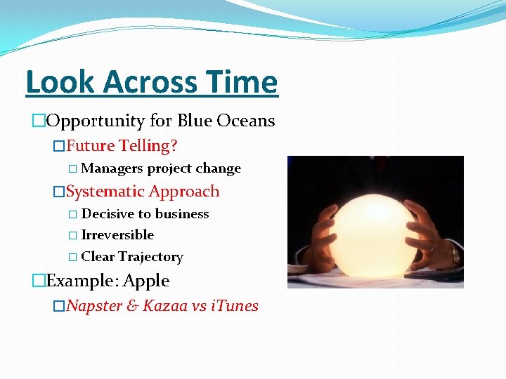 Look Across Time �Opportunity for Blue Oceans �Future Telling? � Managers project change �Systematic