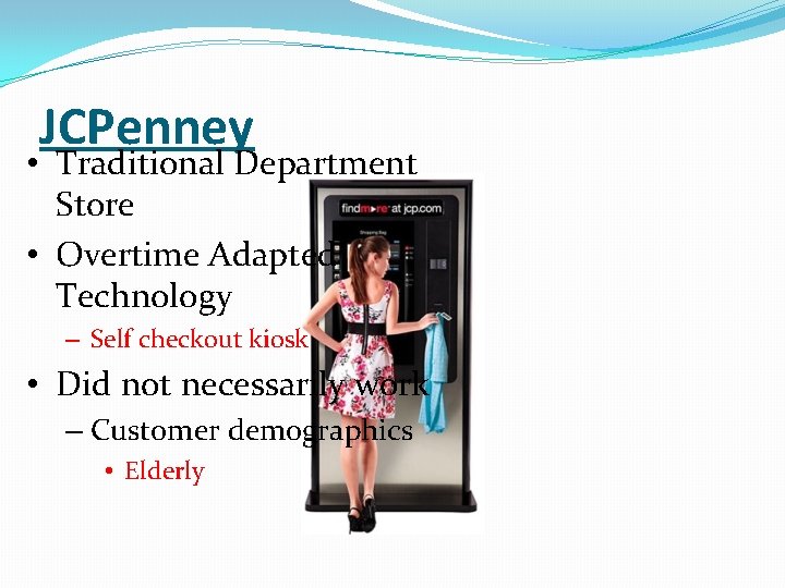 JCPenney • Traditional Department Store • Overtime Adapted Technology – Self checkout kiosk •