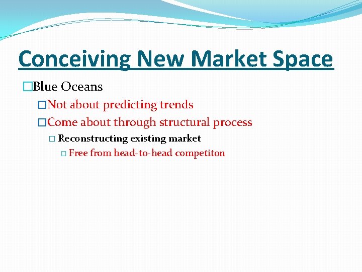 Conceiving New Market Space �Blue Oceans �Not about predicting trends �Come about through structural