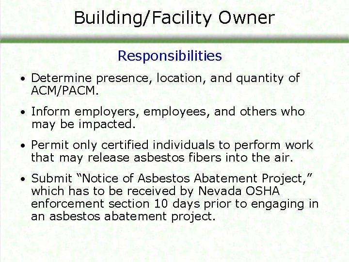 Building/Facility Owner Responsibilities • Determine presence, location, and quantity of ACM/PACM. • Inform employers,