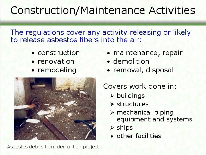 Construction/Maintenance Activities The regulations cover any activity releasing or likely to release asbestos fibers