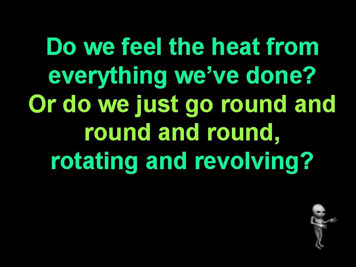 Do we feel the heat from everything we’ve done? Or do we just go