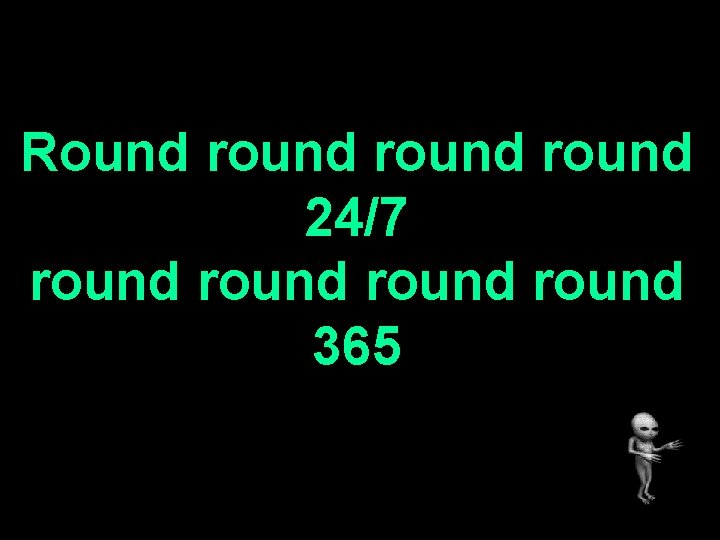 Round round 24/7 round 365 