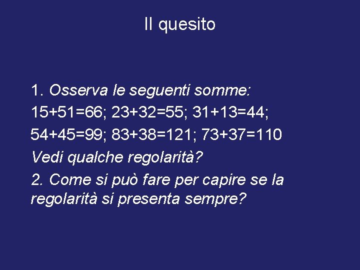 Il quesito 1. Osserva le seguenti somme: 15+51=66; 23+32=55; 31+13=44; 54+45=99; 83+38=121; 73+37=110 Vedi