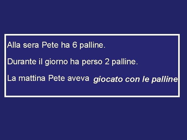 Alla sera Pete ha 6 palline. Durante il giorno ha perso 2 palline. La