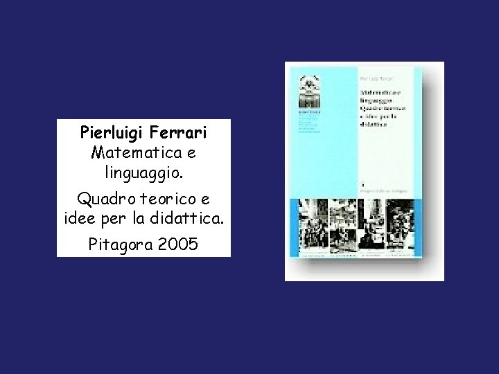 Pierluigi Ferrari Matematica e linguaggio. Quadro teorico e idee per la didattica. Pitagora 2005