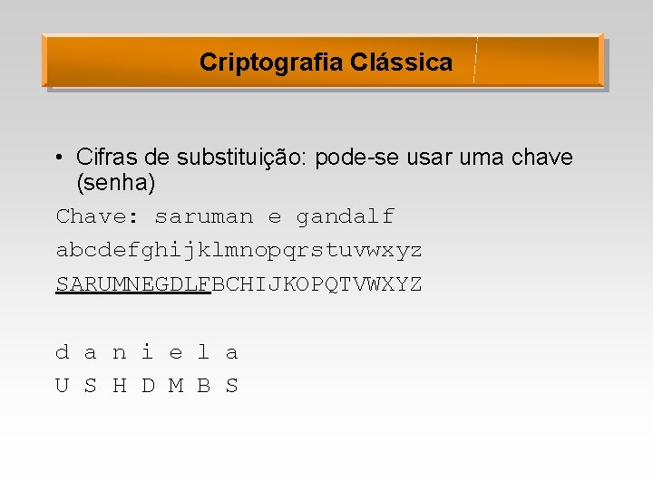 Criptografia Clássica • Cifras de substituição: pode-se usar uma chave (senha) Chave: saruman e