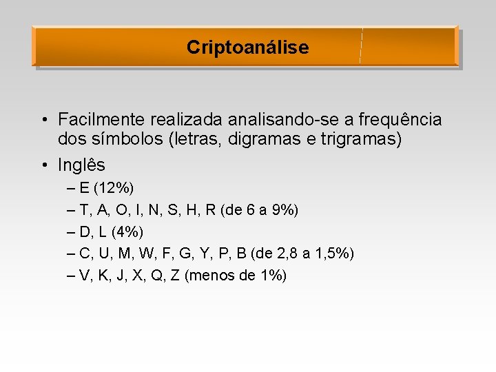 Criptoanálise • Facilmente realizada analisando-se a frequência dos símbolos (letras, digramas e trigramas) •