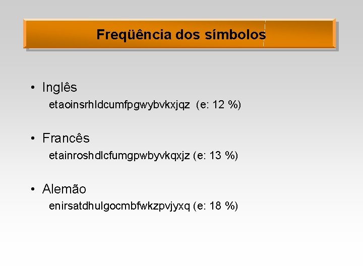 Freqüência dos símbolos • Inglês etaoinsrhldcumfpgwybvkxjqz (e: 12 %) • Francês etainroshdlcfumgpwbyvkqxjz (e: 13