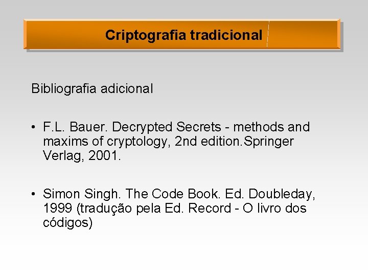 Criptografia tradicional Bibliografia adicional • F. L. Bauer. Decrypted Secrets - methods and maxims