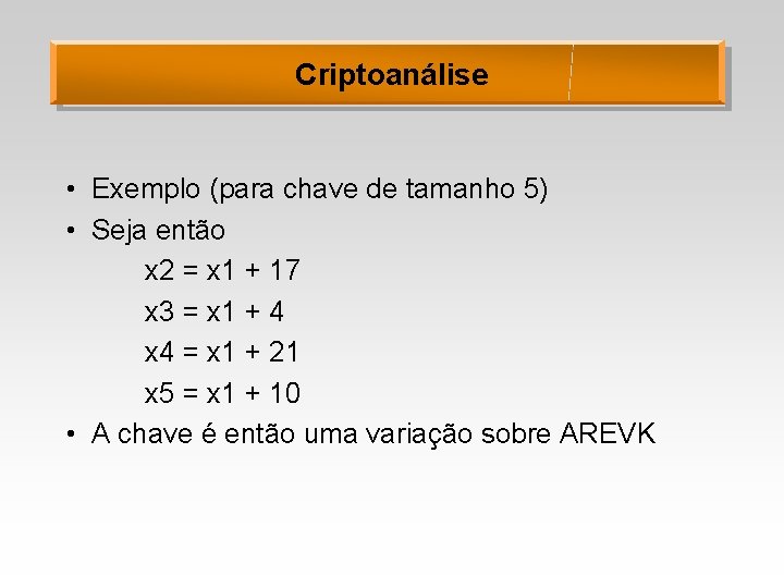 Criptoanálise • Exemplo (para chave de tamanho 5) • Seja então x 2 =