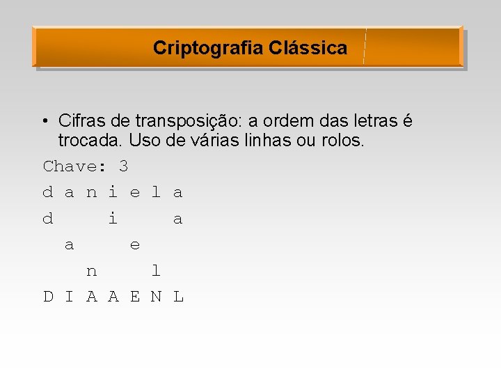 Criptografia Clássica • Cifras de transposição: a ordem das letras é trocada. Uso de
