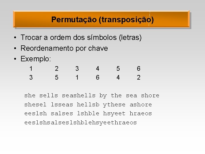 Permutação (transposição) • Trocar a ordem dos símbolos (letras) • Reordenamento por chave •