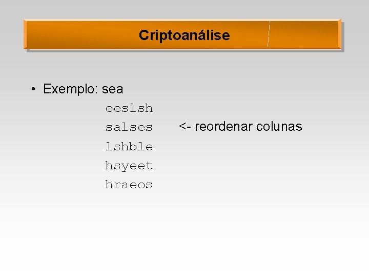 Criptoanálise • Exemplo: sea eeslsh salses lshble hsyeet hraeos <- reordenar colunas 