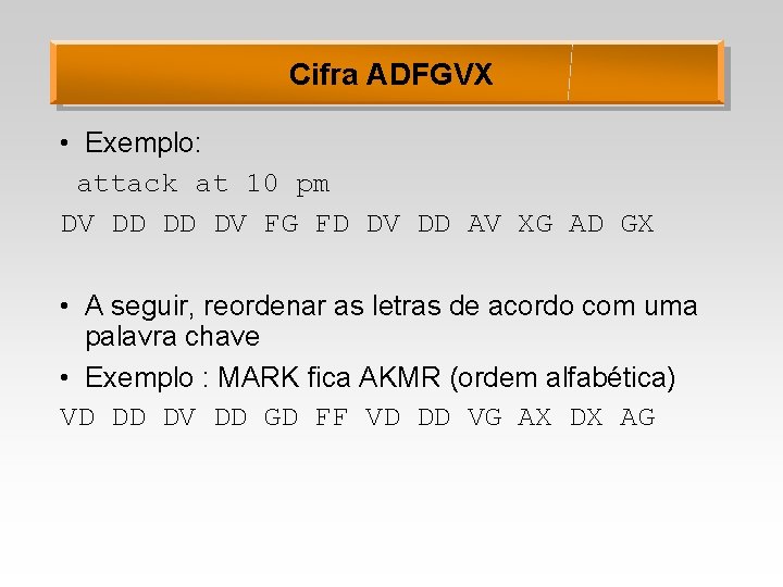 Cifra ADFGVX • Exemplo: attack at 10 pm DV DD DD DV FG FD