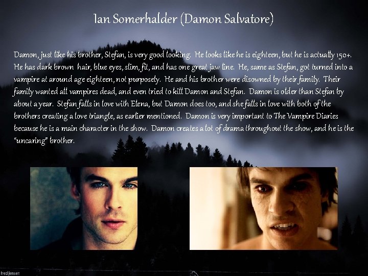 Ian Somerhalder (Damon Salvatore) Damon, just like his brother, Stefan, is very good looking.
