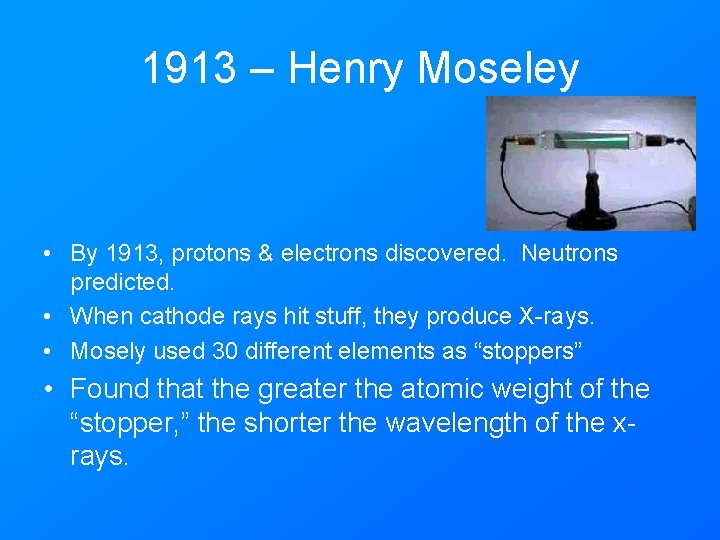 1913 – Henry Moseley • By 1913, protons & electrons discovered. Neutrons predicted. •