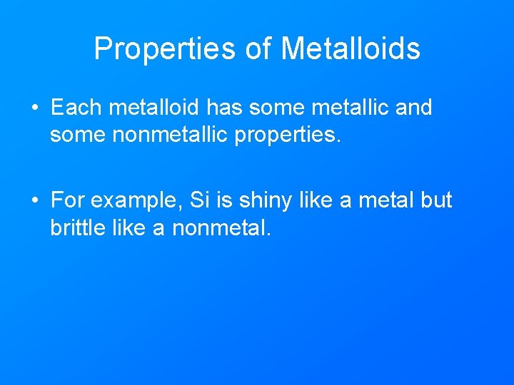Properties of Metalloids • Each metalloid has some metallic and some nonmetallic properties. •