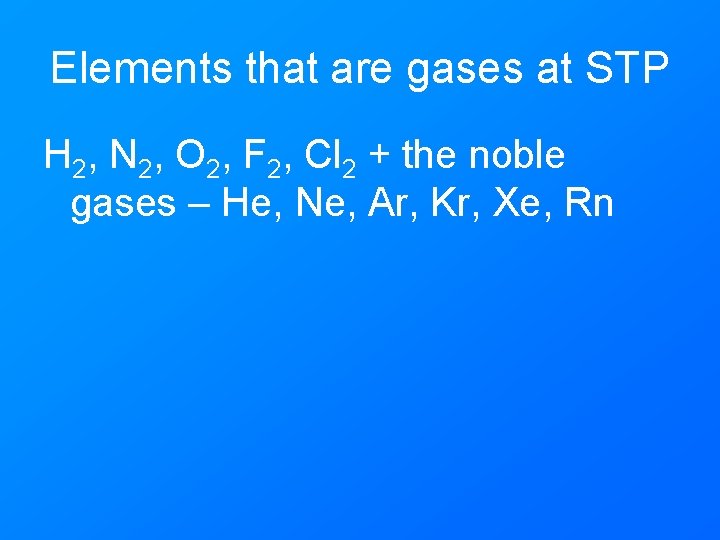 Elements that are gases at STP H 2, N 2, O 2, F 2,