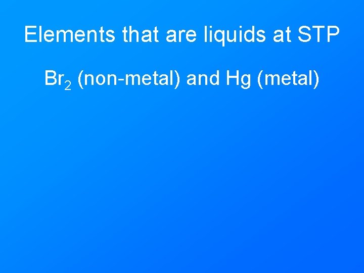 Elements that are liquids at STP Br 2 (non-metal) and Hg (metal) 