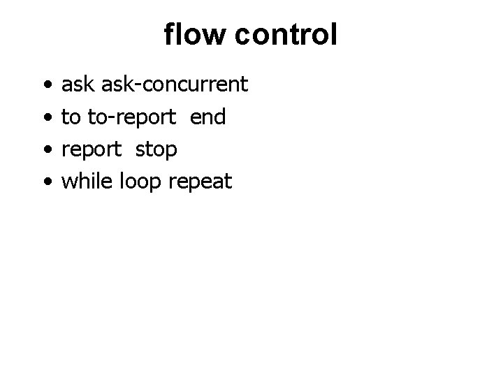 flow control • • ask-concurrent to to-report end report stop while loop repeat 