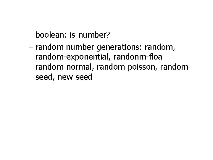 – boolean: is-number? – random number generations: random, random-exponential, randonm-floa random-normal, random-poisson, randomseed, new-seed