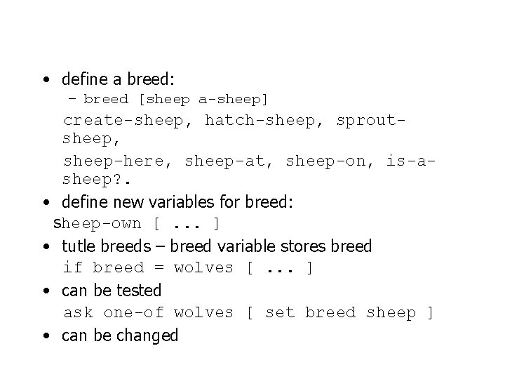  • define a breed: – breed [sheep a-sheep] create-sheep, hatch-sheep, sproutsheep, sheep-here, sheep-at,