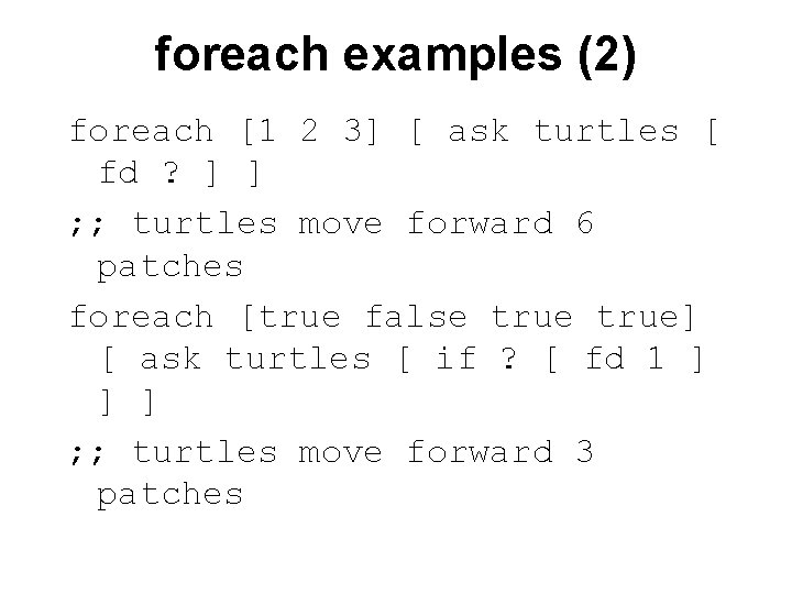 foreach examples (2) foreach [1 2 3] [ ask turtles [ fd ? ]