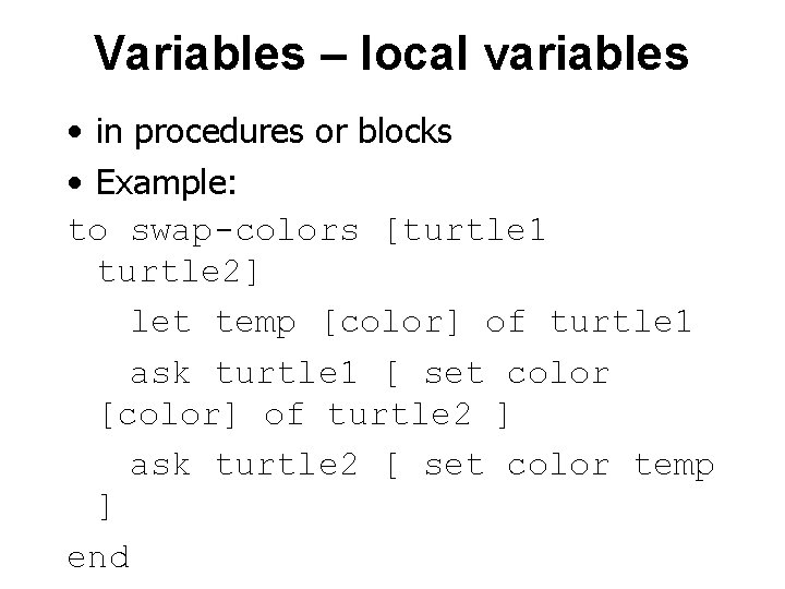 Variables – local variables • in procedures or blocks • Example: to swap-colors [turtle