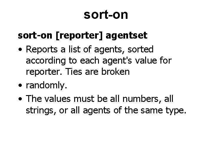 sort-on [reporter] agentset • Reports a list of agents, sorted according to each agent's