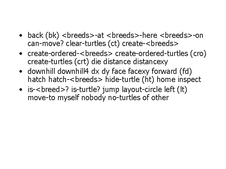  • back (bk) <breeds>-at <breeds>-here <breeds>-on can-move? clear-turtles (ct) create-<breeds> • create-ordered-<breeds> create-ordered-turtles