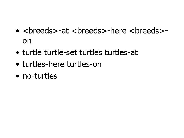  • <breeds>-at <breeds>-here <breeds>on • turtle-set turtles-at • turtles-here turtles-on • no-turtles 